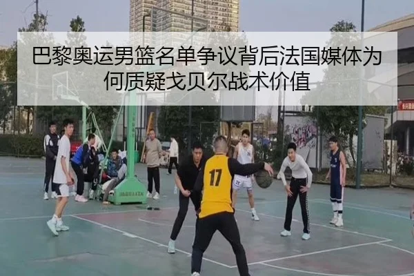 巴黎奥运男篮名单争议背后法国媒体为何质疑戈贝尔战术价值