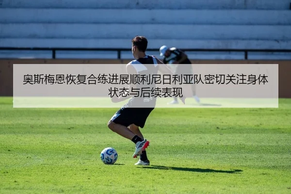 奥斯梅恩恢复合练进展顺利尼日利亚队密切关注身体状态与后续表现